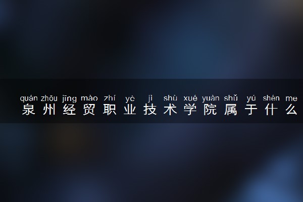 泉州经贸职业技术学院属于什么档次 学校好不好