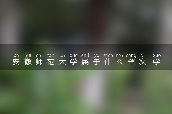 安徽师范大学属于什么档次 学校好不好