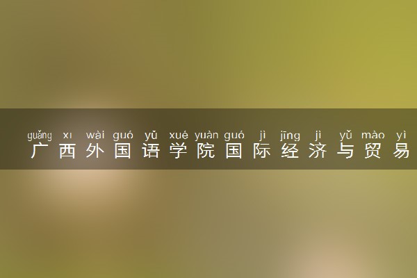 广西外国语学院国际经济与贸易专业怎么样 录取分数线多少