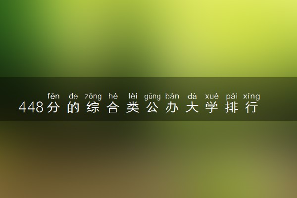 448分的综合类公办大学排行榜（2025考生参考)