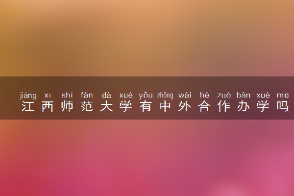 江西师范大学有中外合作办学吗 有哪些项目