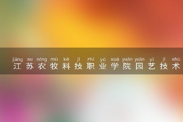 江苏农牧科技职业学院园艺技术专业怎么样 录取分数线多少