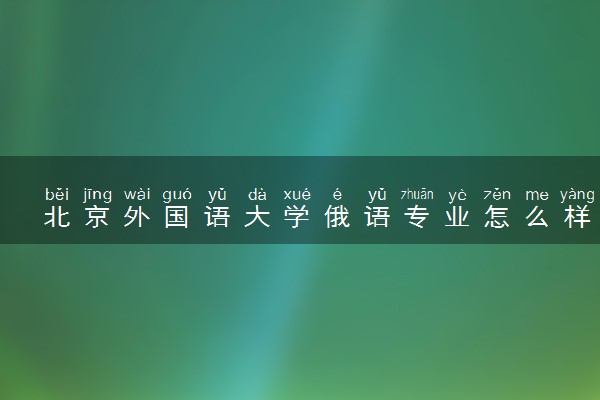 北京外国语大学俄语专业怎么样 录取分数线多少