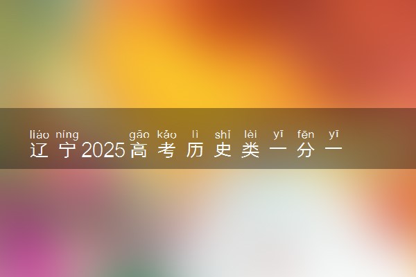 辽宁2025高考历史类一分一段表最新 排名位次对照