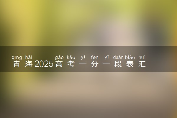青海2025高考一分一段表汇总 排名统计一览