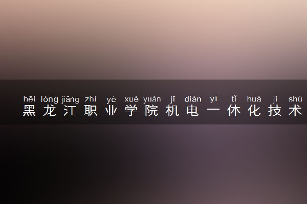 黑龙江职业学院机电一体化技术专业怎么样 录取分数线多少