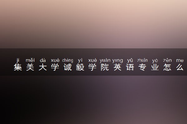 集美大学诚毅学院英语专业怎么样 录取分数线多少