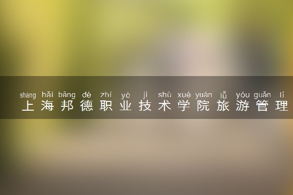 上海邦德职业技术学院旅游管理专业怎么样 录取分数线多少