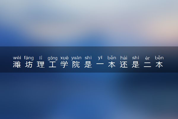 潍坊理工学院是一本还是二本 算好大学吗
