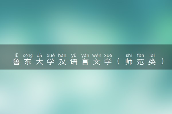 鲁东大学汉语言文学（师范类）专业怎么样 录取分数线多少