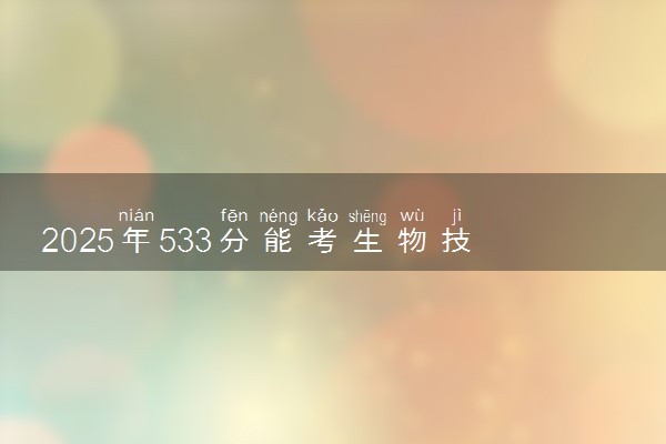 2025年533分能考生物技术专业吗 533分生物技术专业大学推荐