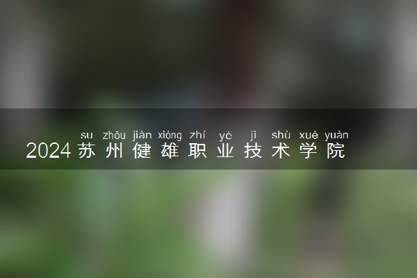 2024苏州健雄职业技术学院各省录取分数线是多少 最低分及位次