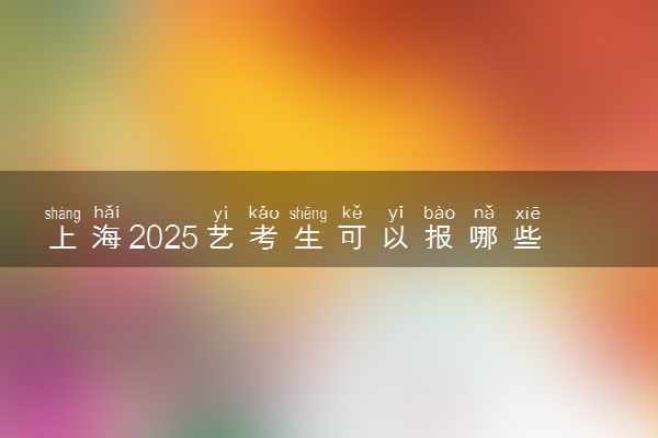 上海2025艺考生可以报哪些大学 承认统考/联考成绩的院校