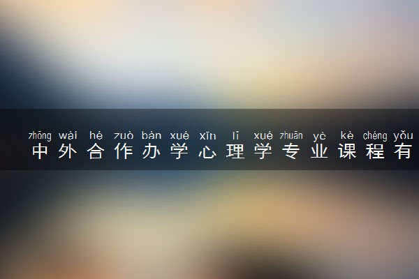 中外合作办学心理学专业课程有哪些 难学吗