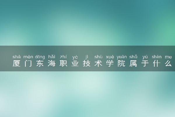 厦门东海职业技术学院属于什么档次 学校好不好