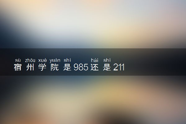 宿州学院是985还是211 含金量怎么样