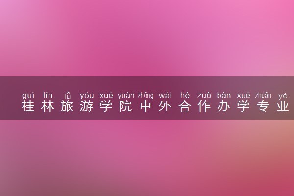 桂林旅游学院中外合作办学专业有哪些 好就业吗