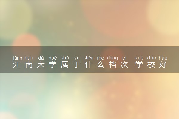 江南大学属于什么档次 学校好不好