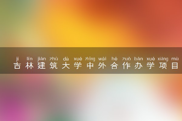 吉林建筑大学中外合作办学项目有哪些 要出国吗