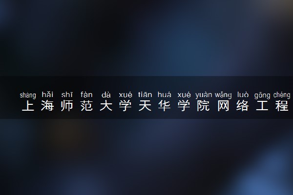 上海师范大学天华学院网络工程专业怎么样 录取分数线多少