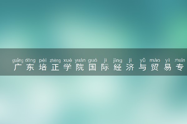 广东培正学院国际经济与贸易专业怎么样 录取分数线多少