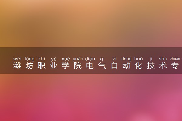 潍坊职业学院电气自动化技术专业怎么样 录取分数线多少