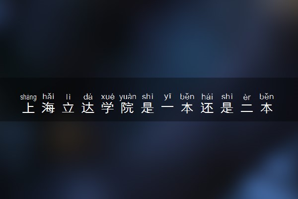 上海立达学院是一本还是二本 算好大学吗