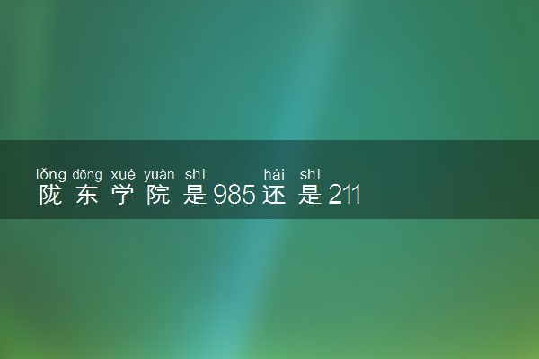 陇东学院是985还是211 含金量怎么样