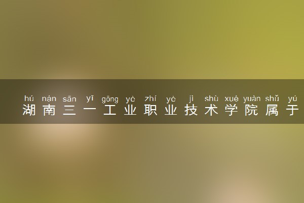 湖南三一工业职业技术学院属于什么档次 学校好不好