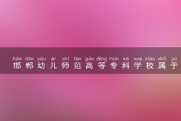 邯郸幼儿师范高等专科学校属于什么档次 学校好不好