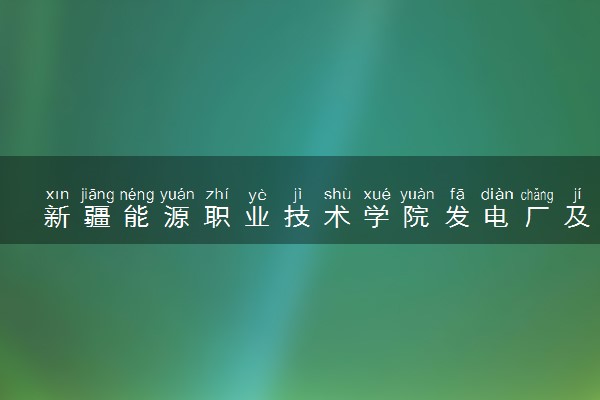 新疆能源职业技术学院发电厂及电力系统专业怎么样 录取分数线多少