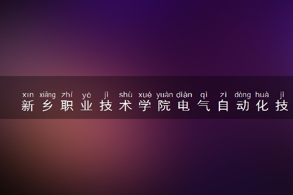 新乡职业技术学院电气自动化技术专业怎么样 录取分数线多少