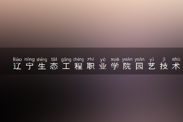 辽宁生态工程职业学院园艺技术（商品花卉）专业怎么样 录取分数线多少