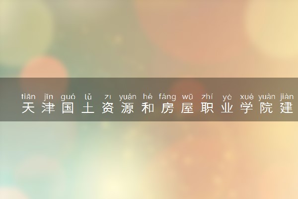 天津国土资源和房屋职业学院建筑工程技术（节能）专业怎么样 录取分数线多少
