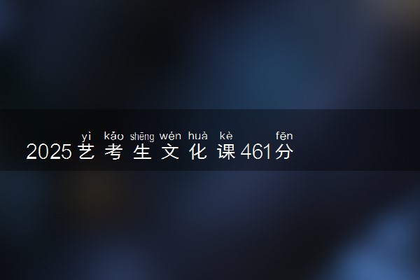 2025艺考生文化课461分能上西安欧亚学院吗