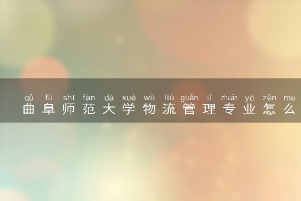 曲阜师范大学物流管理专业怎么样 录取分数线多少