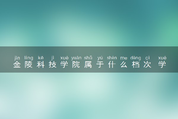 金陵科技学院属于什么档次 学校好不好