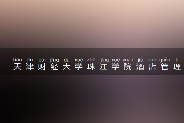 天津财经大学珠江学院酒店管理（酒店财务）专业怎么样 录取分数线多少