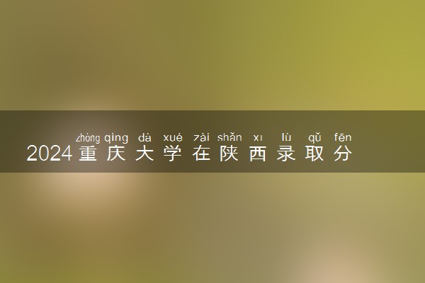 2024重庆大学在陕西录取分数线 各专业分数及位次