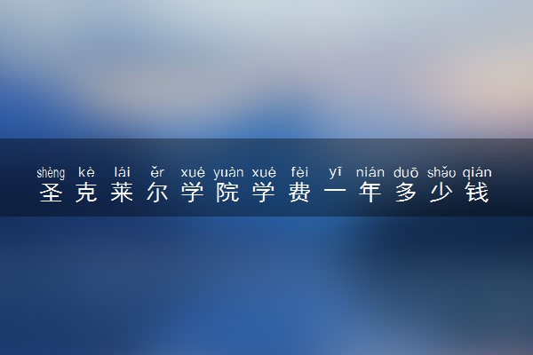 圣克莱尔学院学费一年多少钱 各专业收费标准