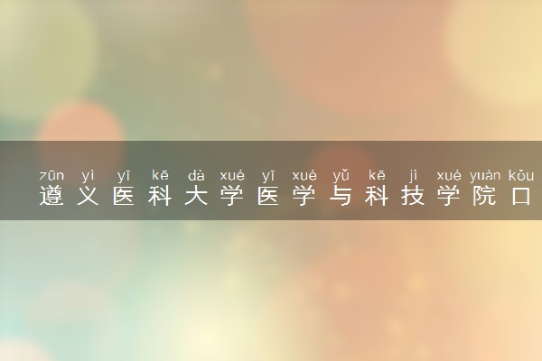 遵义医科大学医学与科技学院口腔医学专业怎么样 录取分数线多少