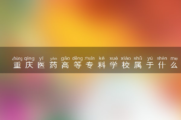 重庆医药高等专科学校属于什么档次 学校好不好