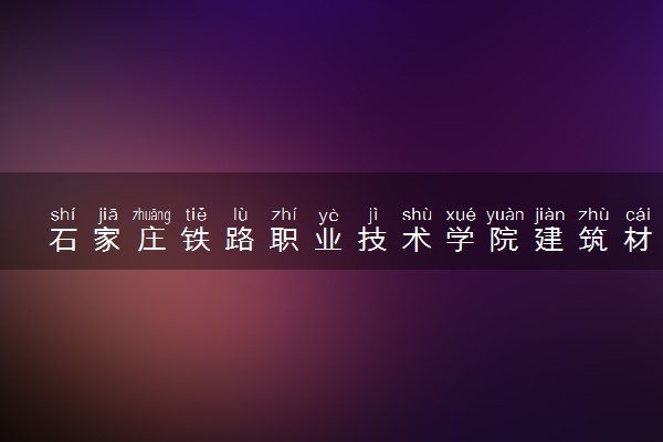 石家庄铁路职业技术学院建筑材料工程技术专业怎么样 录取分数线多少