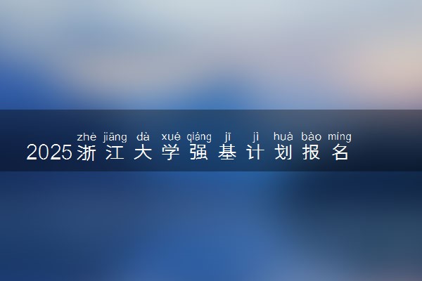 2025浙江大学强基计划报名时间及入口 在哪报名