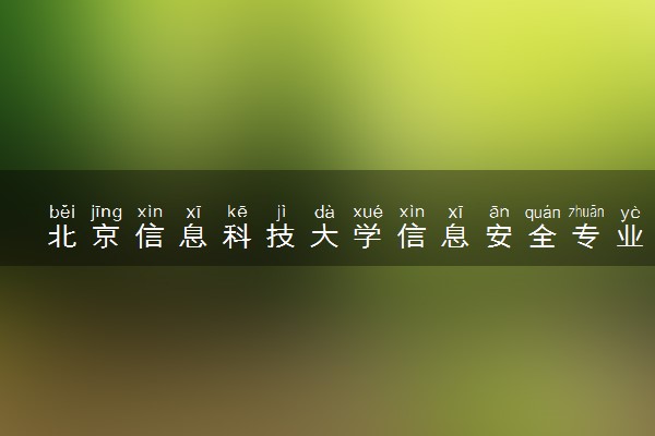 北京信息科技大学信息安全专业怎么样 录取分数线多少
