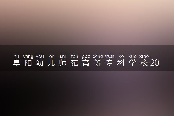 阜阳幼儿师范高等专科学校2024各省录取分数线及最低位次是多少