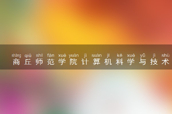 商丘师范学院计算机科学与技术专业怎么样 录取分数线多少