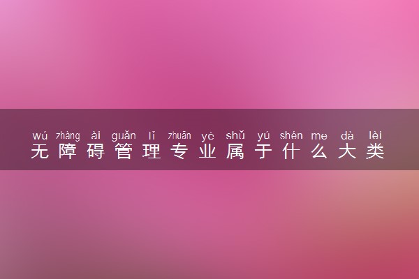 无障碍管理专业属于什么大类  就业前景怎么样