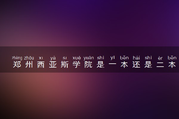 郑州西亚斯学院是一本还是二本 算好大学吗