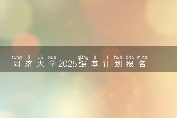 同济大学2025强基计划报名时间什么时候 多少分入围